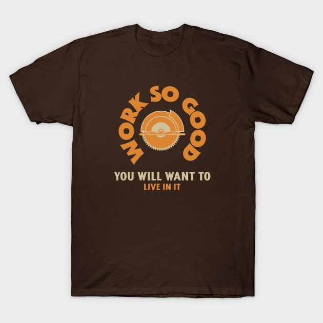 Work so Good You'll Live in it Contractor T-Shirt by FunTeeGraphics